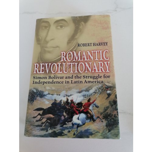 Romantic Revolutionary - Simon Bolivar and the Struggle for Independence in Latin America