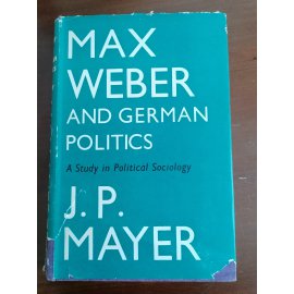 Max Weber and German Politics: A Study in Political Sociology