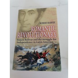 Romantic Revolutionary - Simon Bolivar and the Struggle for Independence in Latin America